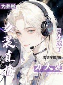 为养崽女装直播，意外成了万人迷